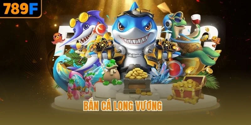 Bắn Cá Long Vương 789F – Sân Chơi Săn Thưởng Đỉnh Cao