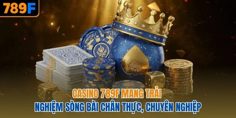 Casino 789F mang trải nghiệm sòng bài chân thực, chuyên nghiệp