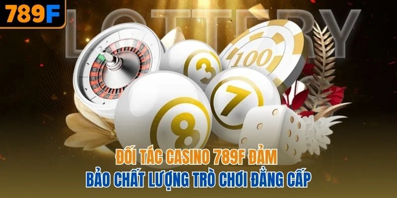 Đối tác casino 789F đảm bảo chất lượng trò chơi đẳng cấp