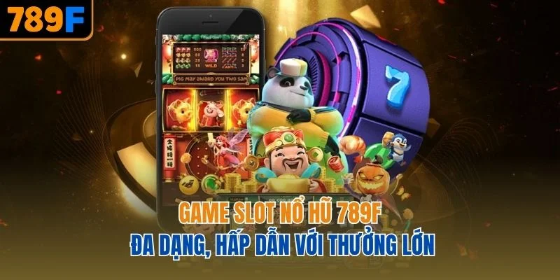 Game slot nổ hũ 789F đa dạng, hấp dẫn với thưởng lớn