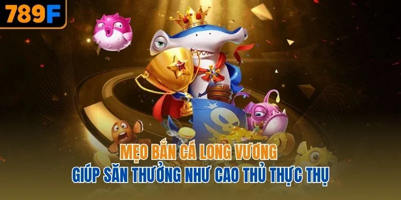 Mẹo bắn cá Long Vương giúp săn thưởng như cao thủ thực thụ