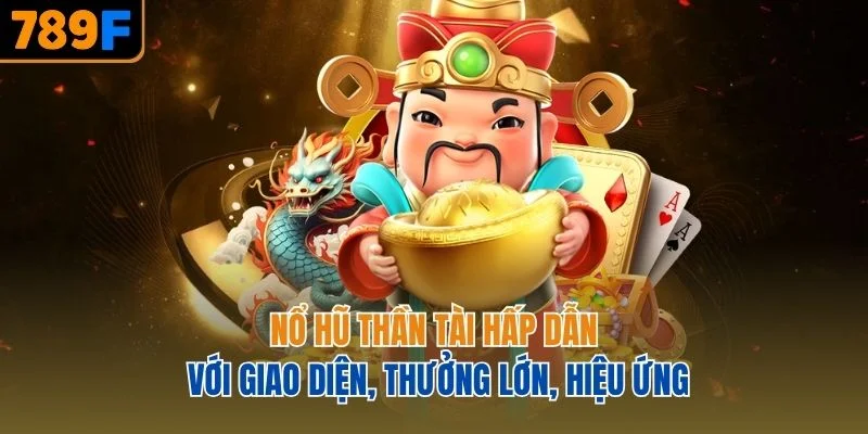 Nổ hũ Thần Tài hấp dẫn với giao diện, thưởng lớn, hiệu ứng
