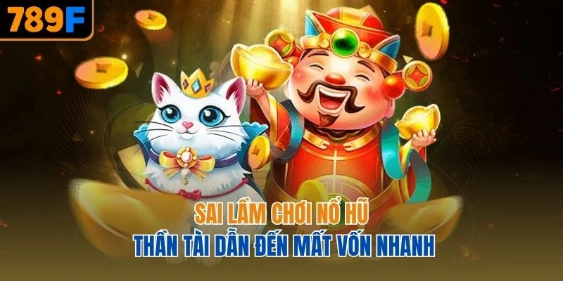 Sai lầm chơi nổ hũ Thần Tài dẫn đến mất vốn nhanh