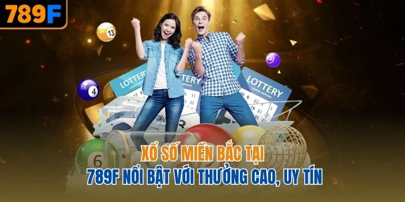 Xổ số miền Bắc tại 789F nổi bật với thưởng cao, uy tín
